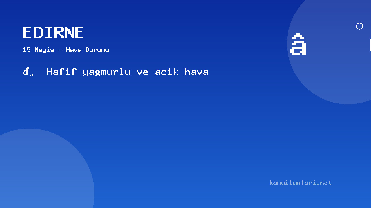 Edirne Hava Durumu (15 Mayıs): ️ Hafif Yağmurlu Ve Açık Hava Bekleniyor | Güncel Tahminler